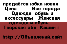 продаётся юбка новая › Цена ­ 350 - Все города Одежда, обувь и аксессуары » Женская одежда и обувь   . Тверская обл.,Кашин г.